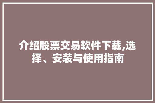 介绍股票交易软件下载,选择、安装与使用指南 介绍股票交易软件下载,选择、安装与使用指南