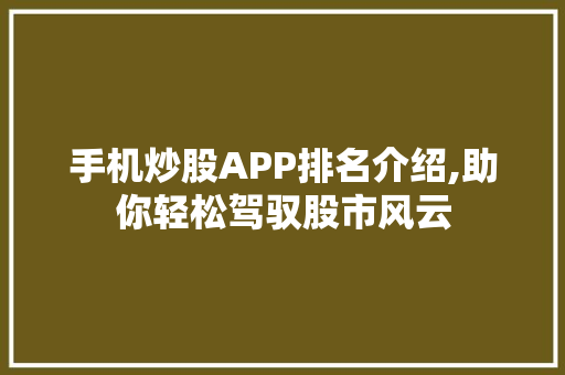 手机炒股APP排名介绍,助你轻松驾驭股市风云