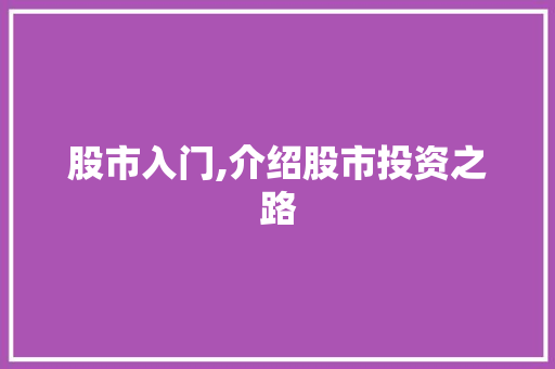 股市入门,介绍股市投资之路 股市入门,介绍股市投资之路