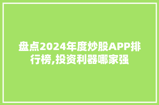 盘点2024年度炒股APP排行榜,投资利器哪家强