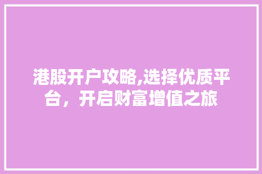港股开户攻略,选择优质平台,开启财富增值之旅 港股开户攻略,选择优质平台,开启财富增值之旅