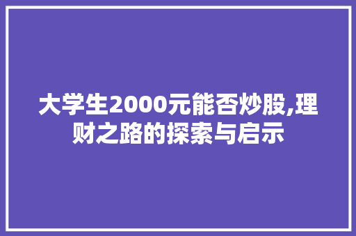大学生2000元能否炒股,理财之路的探索与启示 大学生2000元能否炒股,理财之路的探索与启示