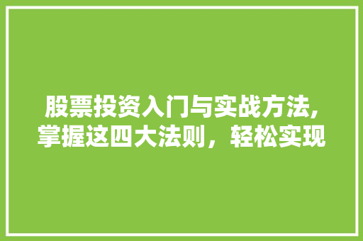 股票投资入门与实战方法,掌握这四大法则，轻松实现财富增值