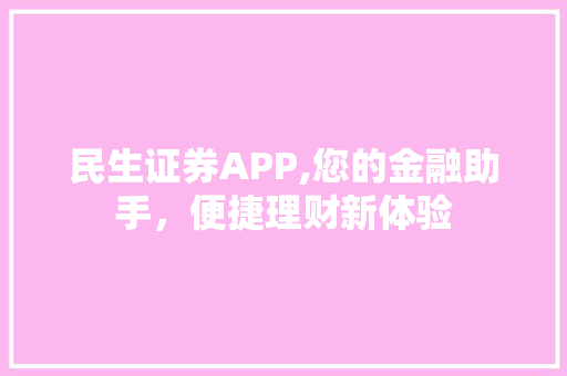 民生证券APP,您的金融助手,便捷理财新体验 民生证券APP,您的金融助手,便捷理财新体验