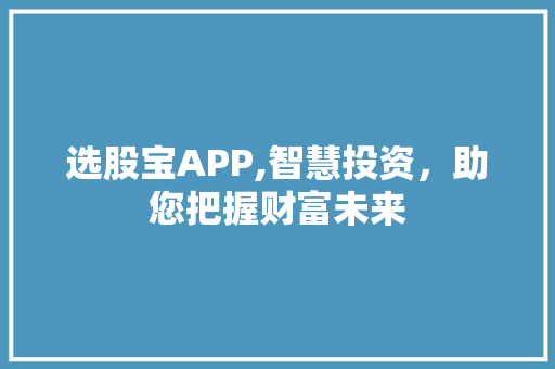 选股宝APP,智慧投资,助您把握财富未来 选股宝APP,智慧投资,助您把握财富未来