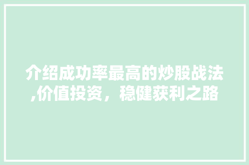 介绍成功率最高的炒股战法,价值投资,稳健获利之路 介绍成功率最高的炒股战法,价值投资,稳健获利之路