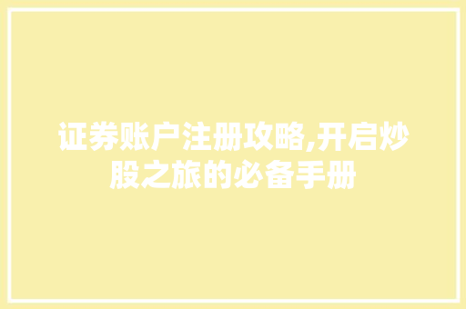 证券账户注册攻略,开启炒股之旅的必备手册 证券账户注册攻略,开启炒股之旅的必备手册