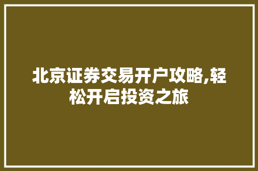 北京证券交易开户攻略,轻松开启投资之旅 北京证券交易开户攻略,轻松开启投资之旅
