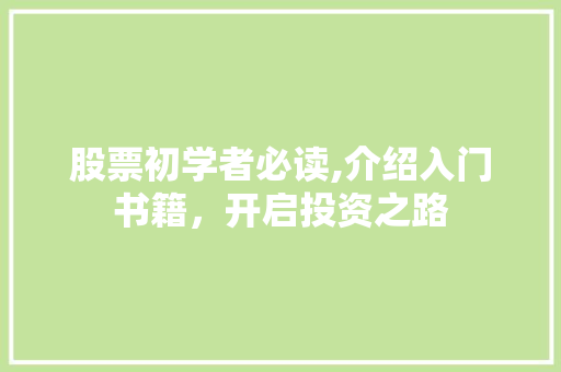 股票初学者必读,介绍入门书籍,开启投资之路 股票初学者必读,介绍入门书籍,开启投资之路