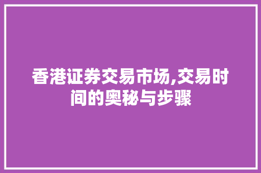 香港证券交易市场,交易时间的奥秘与步骤 香港证券交易市场,交易时间的奥秘与步骤