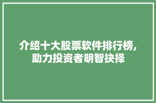 介绍十大股票软件排行榜,助力投资者明智抉择 介绍十大股票软件排行榜,助力投资者明智抉择
