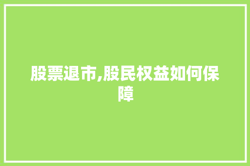 股票退市,股民权益如何保障 股票退市,股民权益如何保障