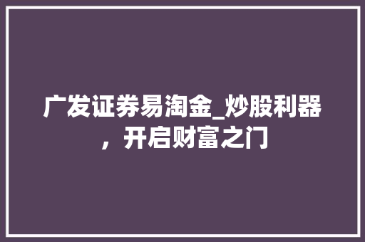 广发证券易淘金_炒股利器,开启财富之门 广发证券易淘金_炒股利器,开启财富之门