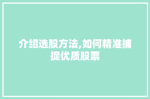 介绍选股方法,如何精准捕捉优质股票 介绍选股方法,如何精准捕捉优质股票