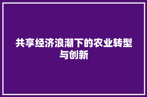 共享经济浪潮下的农业转型与创新 共享经济浪潮下的农业转型与创新