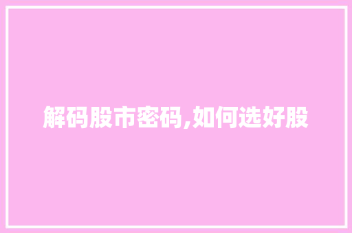 解码股市密码,如何选好股 解码股市密码,如何选好股