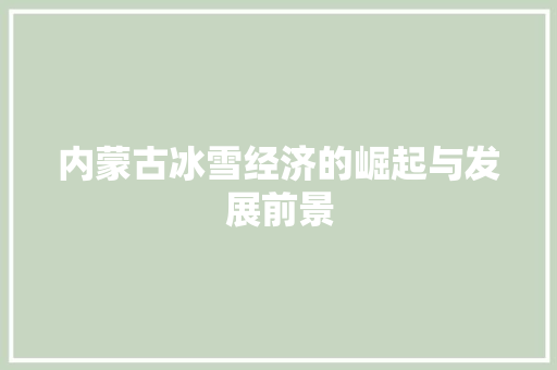 内蒙古冰雪经济的崛起与发展前景 内蒙古冰雪经济的崛起与发展前景