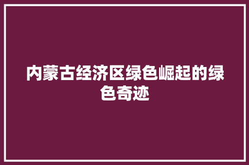 内蒙古经济区绿色崛起的绿色奇迹 内蒙古经济区绿色崛起的绿色奇迹