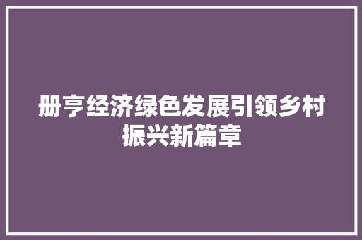册亨经济绿色发展引领乡村振兴新篇章 册亨经济绿色发展引领乡村振兴新篇章
