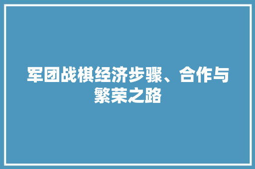 军团战棋经济步骤、合作与繁荣之路 军团战棋经济步骤、合作与繁荣之路