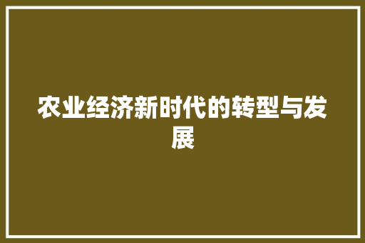 农业经济新时代的转型与发展 农业经济新时代的转型与发展