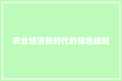 农业经济新时代的绿色崛起 农业经济新时代的绿色崛起