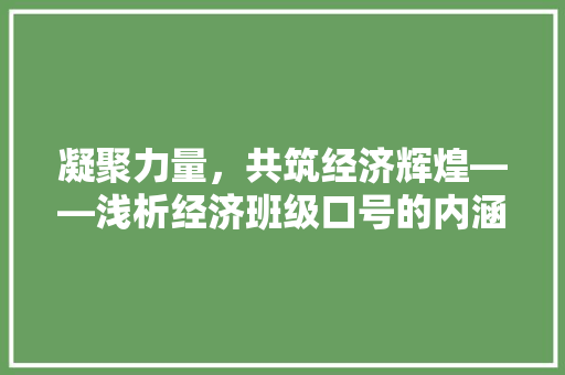 凝聚力量,共筑经济辉煌——浅析经济班级口号的内涵与价值 凝聚力量,共筑经济辉煌——浅析经济班级口号的内涵与价值