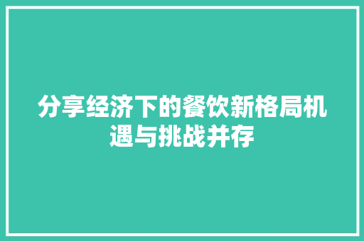 分享经济下的餐饮新格局机遇与挑战并存 分享经济下的餐饮新格局机遇与挑战并存
