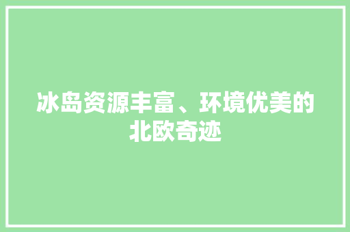 冰岛资源丰富、环境优美的北欧奇迹 冰岛资源丰富、环境优美的北欧奇迹