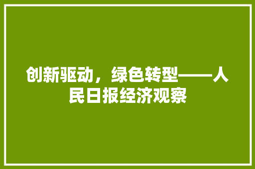 创新驱动,绿色转型——人民日报经济观察 创新驱动,绿色转型——人民日报经济观察