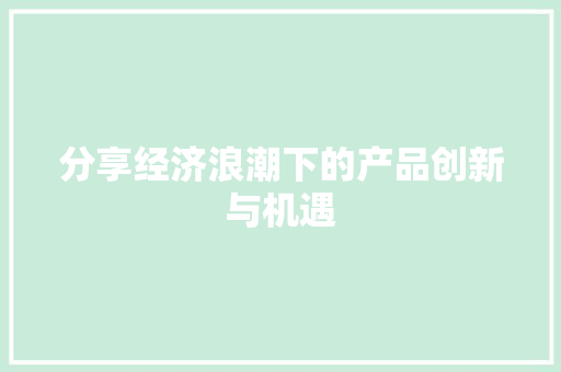 分享经济浪潮下的产品创新与机遇 分享经济浪潮下的产品创新与机遇