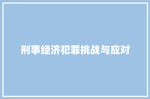 刑事经济犯罪挑战与应对 刑事经济犯罪挑战与应对