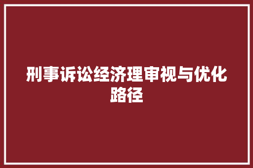 刑事诉讼经济理审视与优化路径 刑事诉讼经济理审视与优化路径