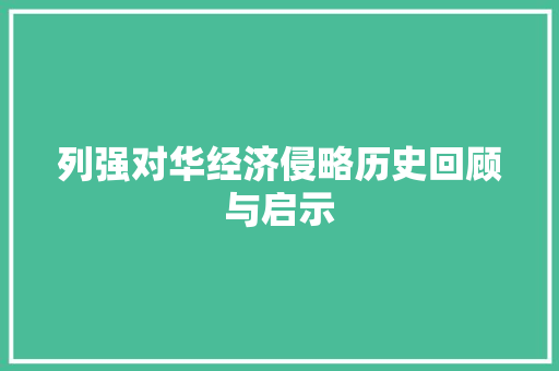 列强对华经济侵略历史回顾与启示 列强对华经济侵略历史回顾与启示