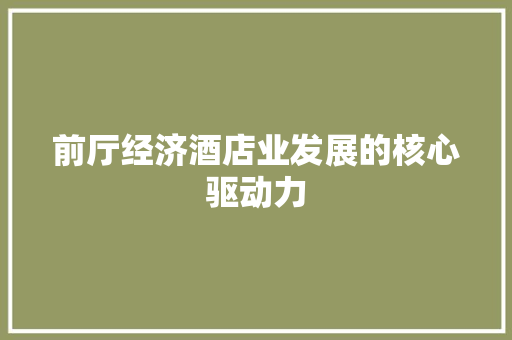前厅经济酒店业发展的核心驱动力 前厅经济酒店业发展的核心驱动力