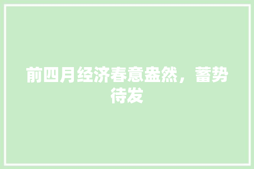 前四月经济春意盎然,蓄势待发 前四月经济春意盎然,蓄势待发