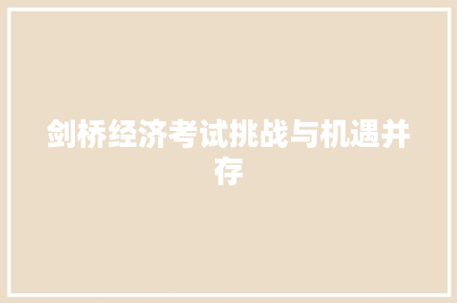 剑桥经济考试挑战与机遇并存 剑桥经济考试挑战与机遇并存
