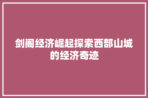 剑阁经济崛起探索西部山城的经济奇迹