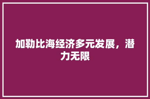 加勒比海经济多元发展,潜力无限 加勒比海经济多元发展,潜力无限