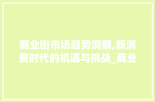 商业街市场趋势洞察,新消费时代的机遇与挑战_商业街的市场趋势 商业街市场趋势洞察,新消费时代的机遇与挑战_商业街的市场趋势