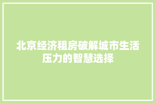北京经济租房破解城市生活压力的智慧选择