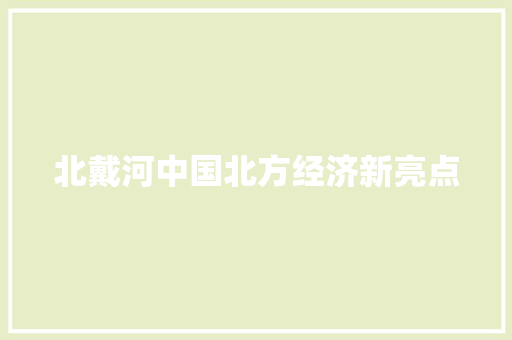 北戴河中国北方经济新亮点 北戴河中国北方经济新亮点
