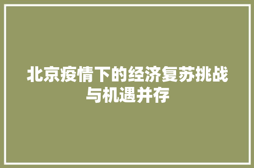 北京疫情下的经济复苏挑战与机遇并存 北京疫情下的经济复苏挑战与机遇并存