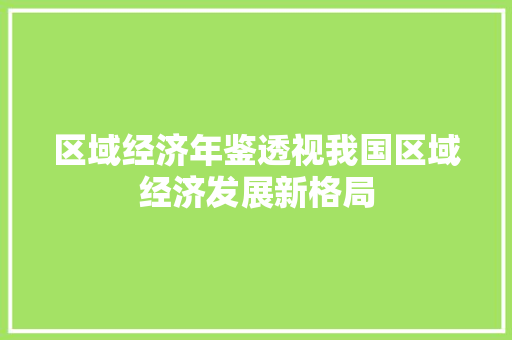 区域经济年鉴透视我国区域经济发展新格局 区域经济年鉴透视我国区域经济发展新格局