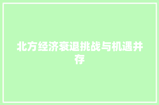 北方经济衰退挑战与机遇并存 北方经济衰退挑战与机遇并存