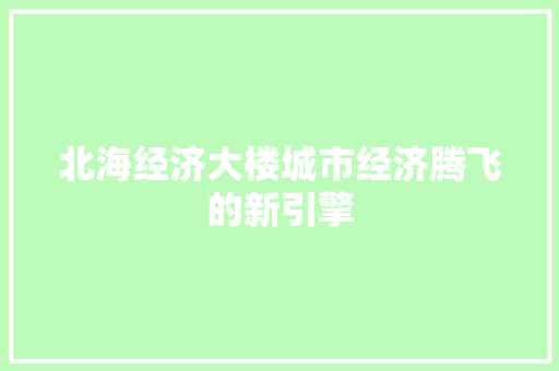 北海经济大楼城市经济腾飞的新引擎 北海经济大楼城市经济腾飞的新引擎