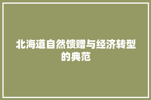 北海道自然馈赠与经济转型的典范 北海道自然馈赠与经济转型的典范