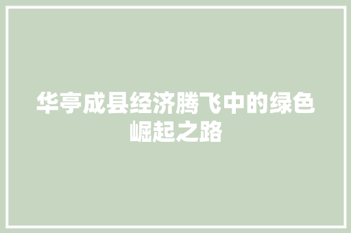 华亭成县经济腾飞中的绿色崛起之路 华亭成县经济腾飞中的绿色崛起之路