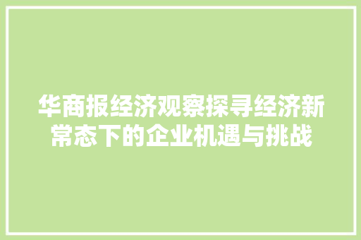 华商报经济观察探寻经济新常态下的企业机遇与挑战 华商报经济观察探寻经济新常态下的企业机遇与挑战