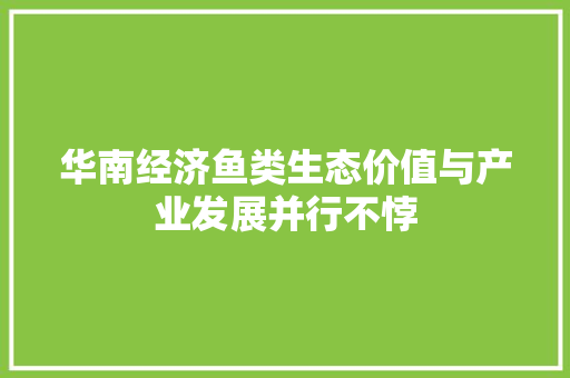 华南经济鱼类生态价值与产业发展并行不悖 华南经济鱼类生态价值与产业发展并行不悖
